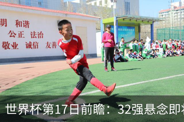 世界杯第17日前瞻：32强悬念即将全部揭晓 39岁超巨争创神迹