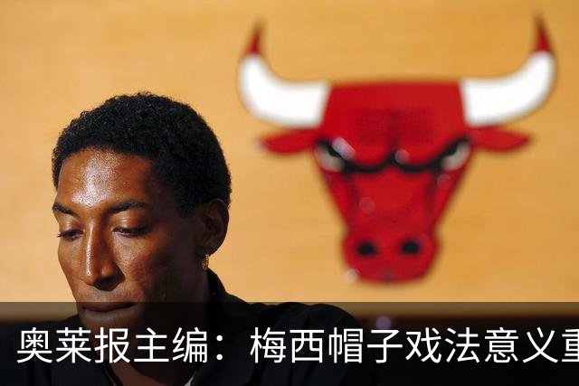 奥莱报主编：梅西帽子戏法意义重大 希望阿根廷在淘汰赛对乌拉圭