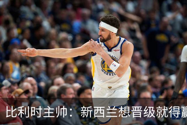 比利时主帅：新西兰想晋级就得赢球，这会给我们更多的施展空间