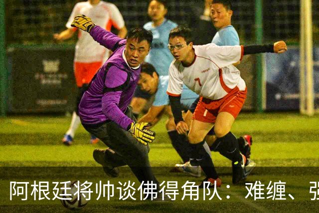 阿根廷将帅谈佛得角队：难缠、强大……